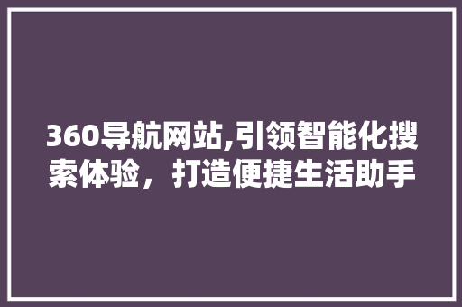 360导航网站,引领智能化搜索体验，打造便捷生活助手 360导航网站,引领智能化搜索体验，打造便捷生活助手 必应SEO