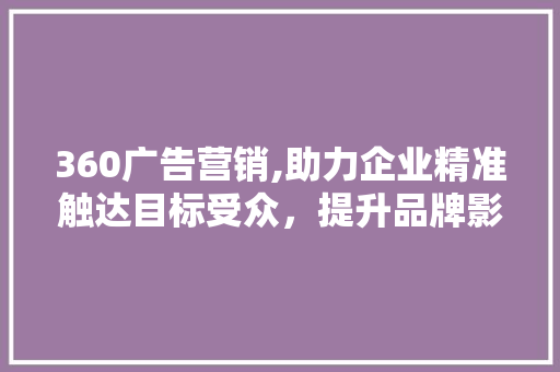 360广告营销,助力企业精准触达目标受众，提升品牌影响力 360广告营销,助力企业精准触达目标受众，提升品牌影响力 必应SEO