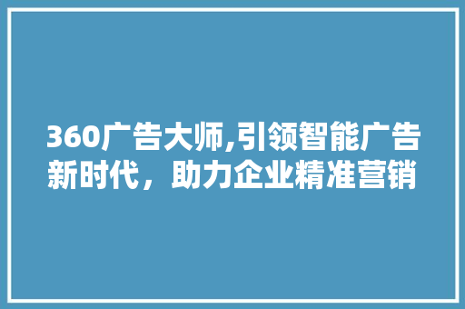 360广告大师,引领智能广告新时代，助力企业精准营销 360广告大师,引领智能广告新时代，助力企业精准营销 SEO关键词