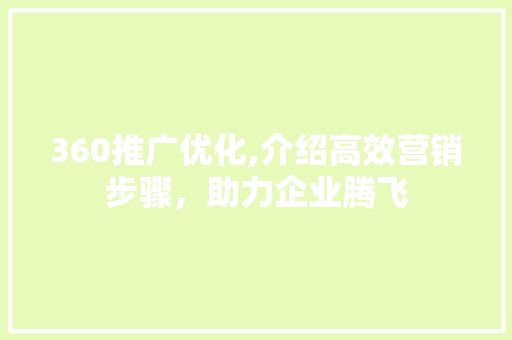 360推广优化,介绍高效营销步骤，助力企业腾飞 360推广优化,介绍高效营销步骤，助力企业腾飞 百度SEO