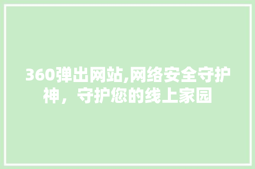 360弹出网站,网络安全守护神，守护您的线上家园