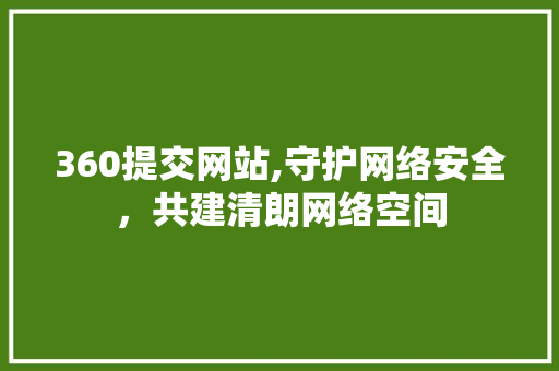 360提交网站,守护网络安全，共建清朗网络空间 360提交网站,守护网络安全，共建清朗网络空间 网站建设公司