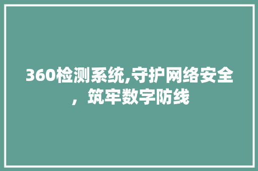 360检测系统,守护网络安全，筑牢数字防线 360检测系统,守护网络安全，筑牢数字防线 搜狗SEO