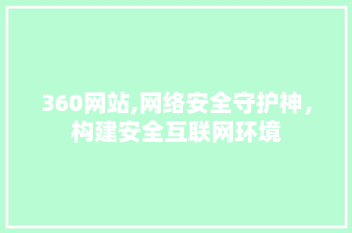 360网站,网络安全守护神，构建安全互联网环境 360网站,网络安全守护神，构建安全互联网环境 百度SEO