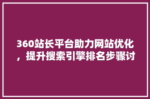 360站长平台助力网站优化，提升搜索引擎排名步骤讨论 360站长平台助力网站优化，提升搜索引擎排名步骤讨论 必应SEO