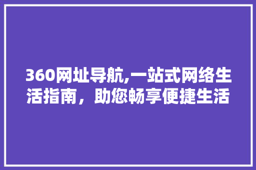 360网址导航,一站式网络生活指南，助您畅享便捷生活 360网址导航,一站式网络生活指南，助您畅享便捷生活 必应SEO