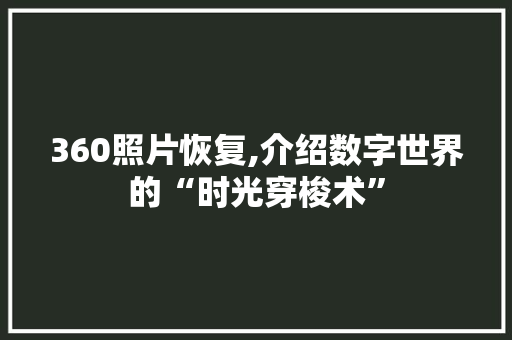 360照片恢复,介绍数字世界的“时光穿梭术” 360照片恢复,介绍数字世界的“时光穿梭术” 百度SEO