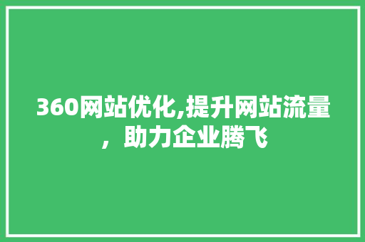 360网站优化,提升网站流量，助力企业腾飞 360网站优化,提升网站流量，助力企业腾飞 SEO关键词