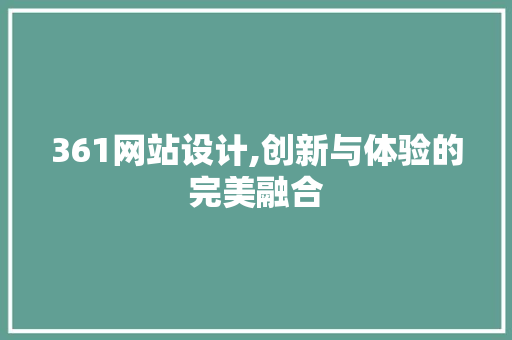 361网站设计,创新与体验的完美融合 361网站设计,创新与体验的完美融合 百度SEO
