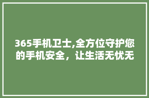 365手机卫士,全方位守护您的手机安全，让生活无忧无虑 365手机卫士,全方位守护您的手机安全，让生活无忧无虑 SEO关键词