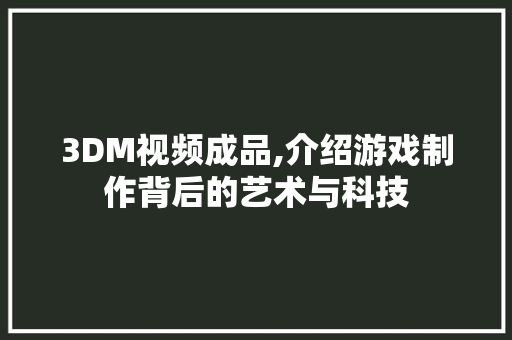 3DM视频成品,介绍游戏制作背后的艺术与科技 3DM视频成品,介绍游戏制作背后的艺术与科技 搜狗SEO