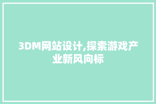 3DM网站设计,探索游戏产业新风向标 3DM网站设计,探索游戏产业新风向标 搜狗SEO