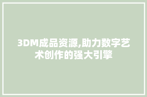 3DM成品资源,助力数字艺术创作的强大引擎 3DM成品资源,助力数字艺术创作的强大引擎 必应SEO