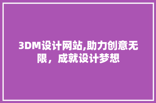 3DM设计网站,助力创意无限，成就设计梦想 3DM设计网站,助力创意无限，成就设计梦想 SEO关键词