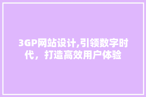 3GP网站设计,引领数字时代，打造高效用户体验 3GP网站设计,引领数字时代，打造高效用户体验 搜狗SEO