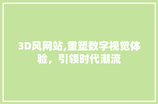 3D风网站,重塑数字视觉体验，引领时代潮流 3D风网站,重塑数字视觉体验，引领时代潮流 神马SEO
