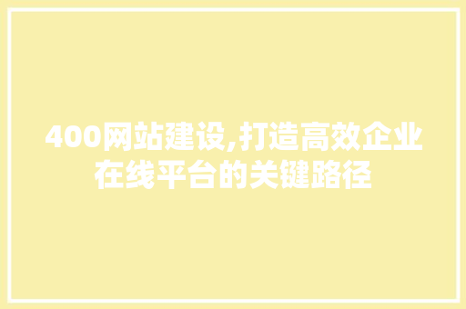 400网站建设,打造高效企业在线平台的关键路径 400网站建设,打造高效企业在线平台的关键路径 搜狗SEO