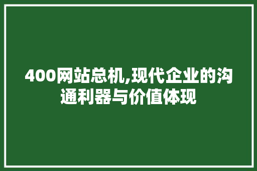 400网站总机,现代企业的沟通利器与价值体现 400网站总机,现代企业的沟通利器与价值体现 必应SEO