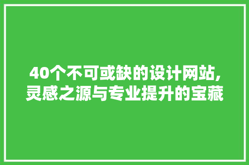 40个不可或缺的设计网站,灵感之源与专业提升的宝藏库 40个不可或缺的设计网站,灵感之源与专业提升的宝藏库 网站建设公司