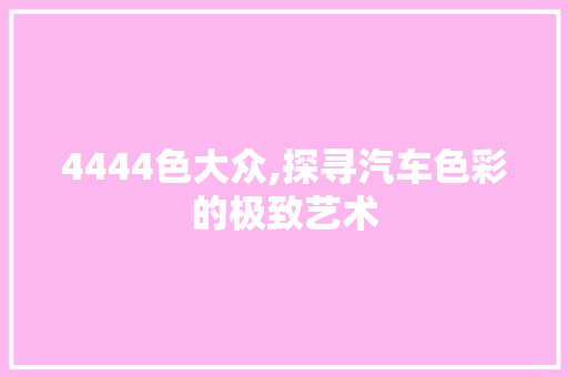 4444色大众,探寻汽车色彩的极致艺术 4444色大众,探寻汽车色彩的极致艺术 搜狗SEO