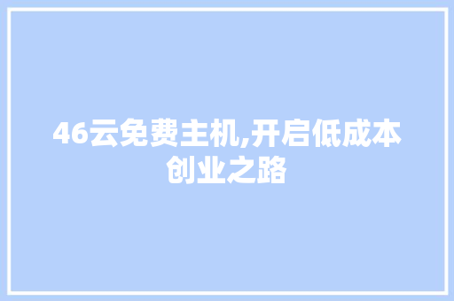 46云免费主机,开启低成本创业之路 46云免费主机,开启低成本创业之路 SEO关键词