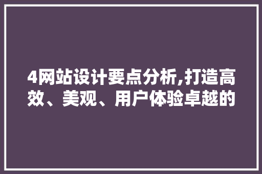 4网站设计要点分析,打造高效、美观、用户体验卓越的网站 4网站设计要点分析,打造高效、美观、用户体验卓越的网站 百度SEO