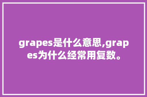 grapes是什么意思,grapes为什么经常用复数。 grapes是什么意思,grapes为什么经常用复数。 搜狗SEO