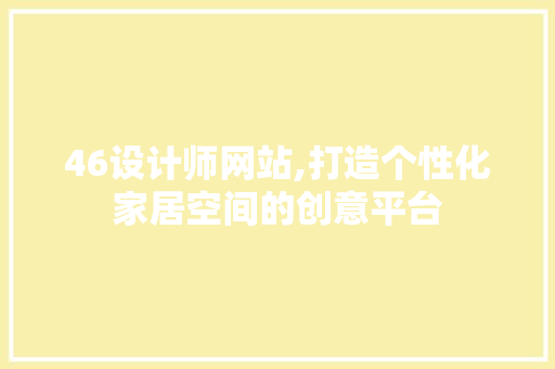 46设计师网站,打造个性化家居空间的创意平台 46设计师网站,打造个性化家居空间的创意平台 SEO关键词