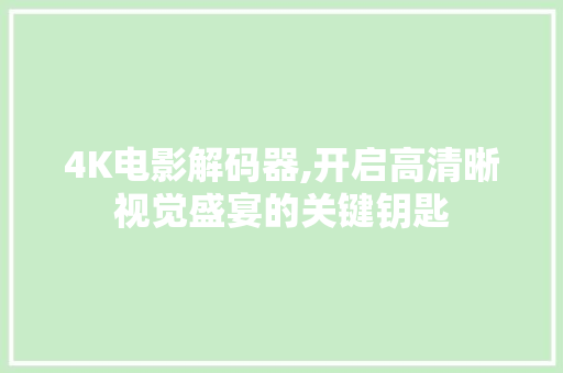 4K电影解码器,开启高清晰视觉盛宴的关键钥匙 4K电影解码器,开启高清晰视觉盛宴的关键钥匙 必应SEO