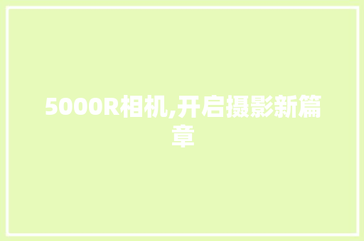 5000R相机,开启摄影新篇章 5000R相机,开启摄影新篇章 网站建设公司