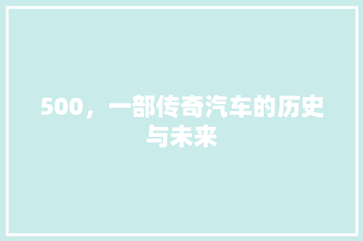 500，一部传奇汽车的历史与未来 500，一部传奇汽车的历史与未来 搜狗SEO