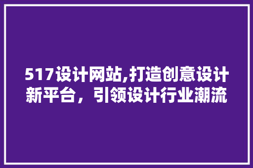 517设计网站,打造创意设计新平台，引领设计行业潮流 517设计网站,打造创意设计新平台，引领设计行业潮流 百度SEO