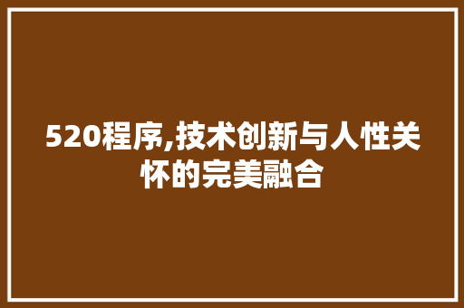 520程序,技术创新与人性关怀的完美融合 520程序,技术创新与人性关怀的完美融合 搜狗SEO