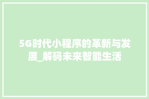 5G时代小程序的革新与发展_解码未来智能生活 5G时代小程序的革新与发展_解码未来智能生活 SEO关键词