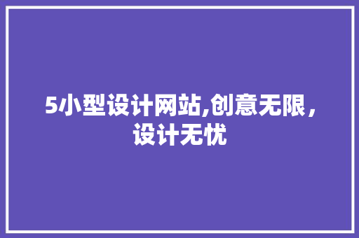 5小型设计网站,创意无限，设计无忧 5小型设计网站,创意无限，设计无忧 必应SEO