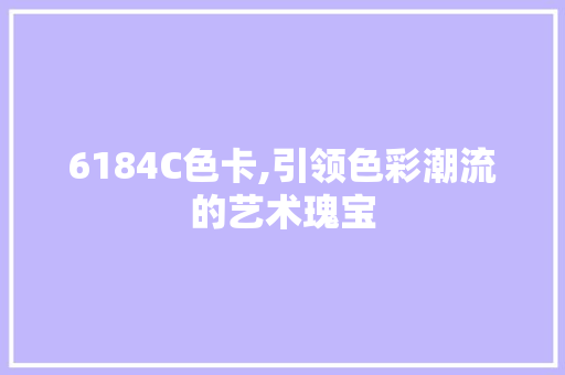 6184C色卡,引领色彩潮流的艺术瑰宝 6184C色卡,引领色彩潮流的艺术瑰宝 神马SEO