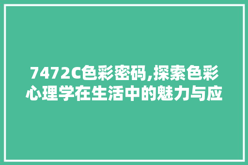 7472C色彩密码,探索色彩心理学在生活中的魅力与应用 7472C色彩密码,探索色彩心理学在生活中的魅力与应用 网站建设公司