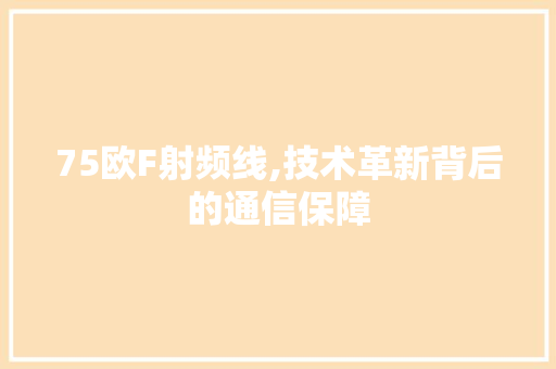 75欧F射频线,技术革新背后的通信保障 75欧F射频线,技术革新背后的通信保障 必应SEO