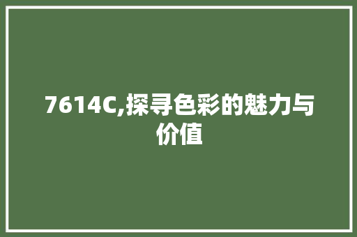 7614C,探寻色彩的魅力与价值 7614C,探寻色彩的魅力与价值 SEO关键词