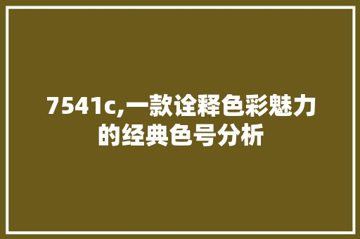 7541c,一款诠释色彩魅力的经典色号分析 7541c,一款诠释色彩魅力的经典色号分析 SEO关键词
