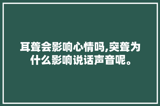 耳聋会影响心情吗,突聋为什么影响说话声音呢。 耳聋会影响心情吗,突聋为什么影响说话声音呢。 网站建设公司