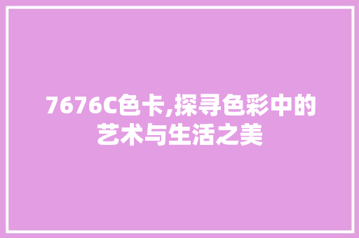 7676C色卡,探寻色彩中的艺术与生活之美 7676C色卡,探寻色彩中的艺术与生活之美 SEO关键词