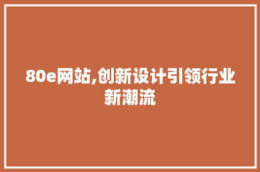 80e网站,创新设计引领行业新潮流 80e网站,创新设计引领行业新潮流 网站建设公司