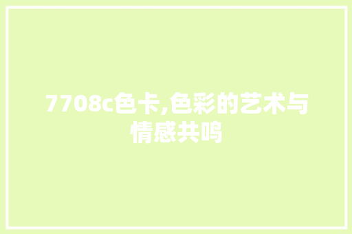 7708c色卡,色彩的艺术与情感共鸣 7708c色卡,色彩的艺术与情感共鸣 神马SEO