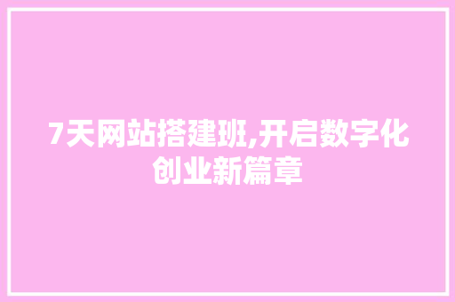 7天网站搭建班,开启数字化创业新篇章 7天网站搭建班,开启数字化创业新篇章 神马SEO