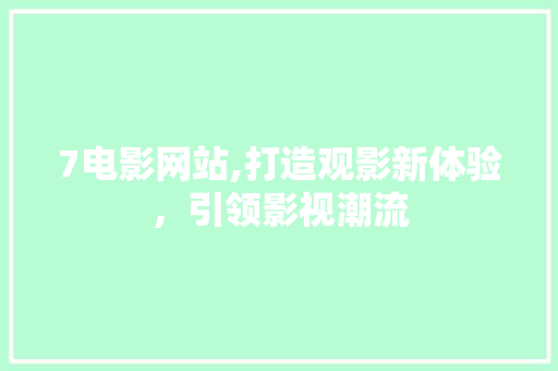7电影网站,打造观影新体验，引领影视潮流 7电影网站,打造观影新体验，引领影视潮流 SEO关键词
