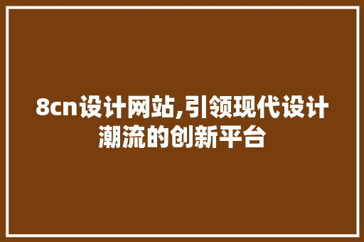 8cn设计网站,引领现代设计潮流的创新平台 8cn设计网站,引领现代设计潮流的创新平台 神马SEO