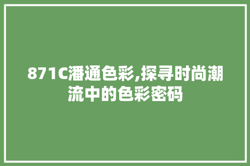 871C潘通色彩,探寻时尚潮流中的色彩密码
