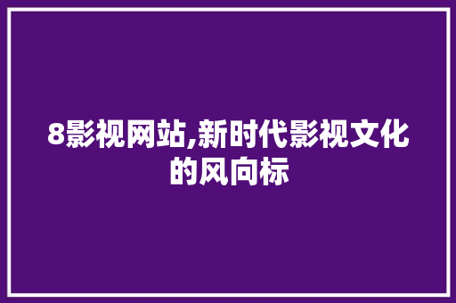 8影视网站,新时代影视文化的风向标 8影视网站,新时代影视文化的风向标 网站建设公司