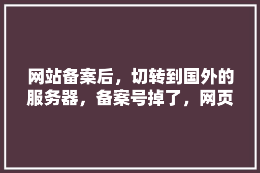 网站备案后，切转到国外的服务器，备案号掉了，网页会打不开吗,服务器为什么备案号不一样。 网站备案后，切转到国外的服务器，备案号掉了，网页会打不开吗,服务器为什么备案号不一样。 必应SEO